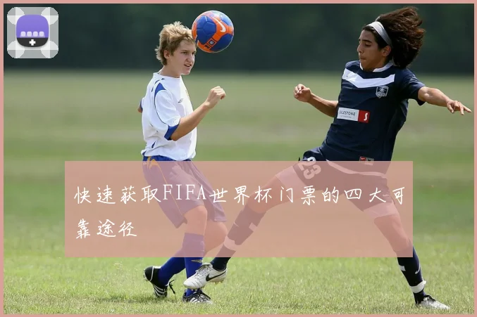 快速获取FIFA世界杯门票的四大可靠途径