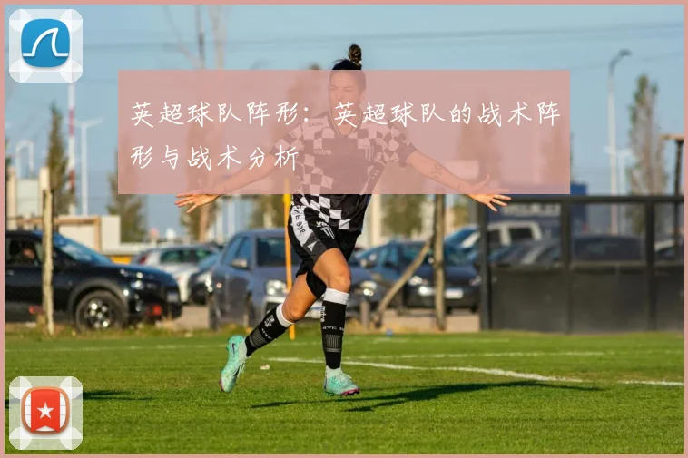 英超球队阵形：英超球队的战术阵形与战术分析