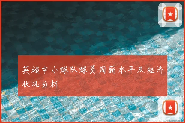 英超中小球队球员周薪水平及经济状况分析