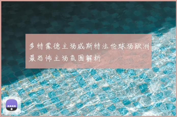 多特蒙德主场威斯特法伦球场欧洲最恐怖主场氛围解析