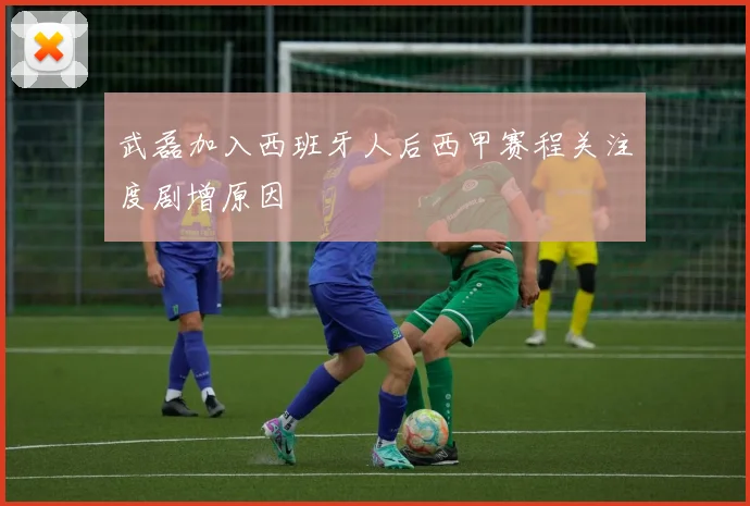 武磊加入西班牙人后西甲赛程关注度剧增原因